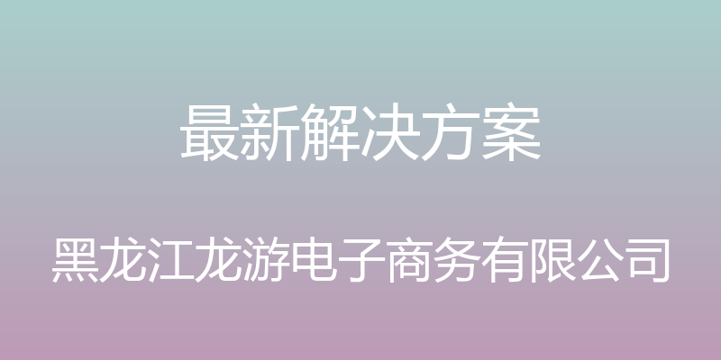 最新解决方案 - 黑龙江龙游电子商务有限公司