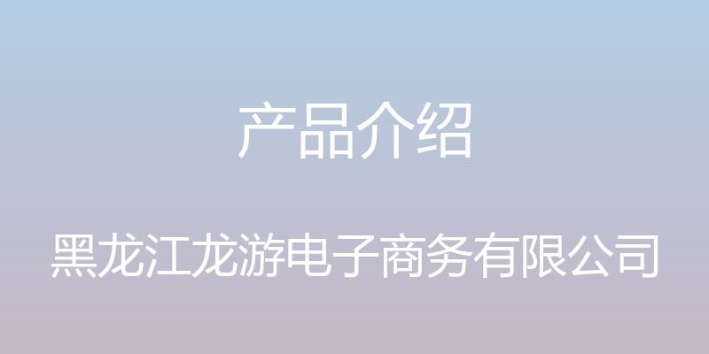 产品介绍 - 黑龙江龙游电子商务有限公司