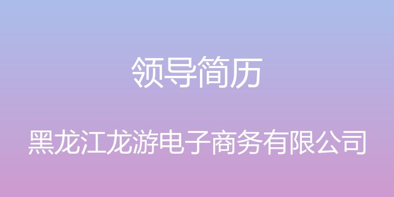 领导简历 - 黑龙江龙游电子商务有限公司