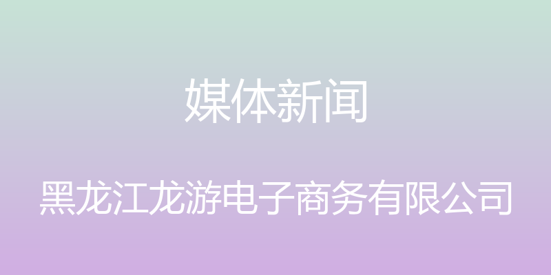 媒体新闻 - 黑龙江龙游电子商务有限公司