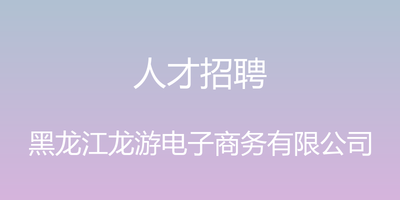 人才招聘 - 黑龙江龙游电子商务有限公司