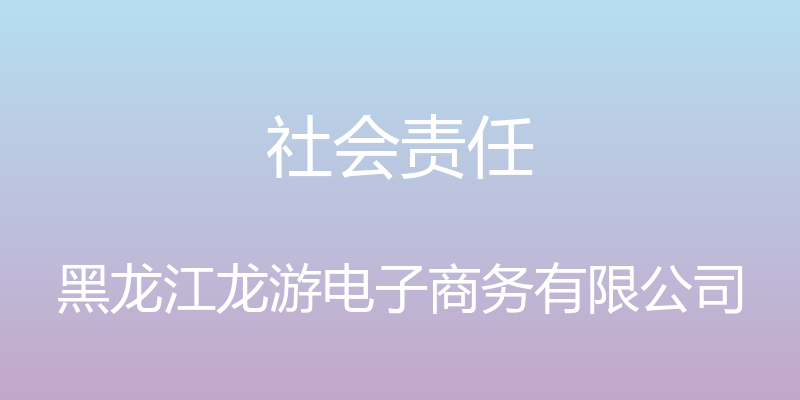 社会责任 - 黑龙江龙游电子商务有限公司