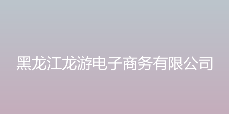 黑龙江龙游电子商务有限公司