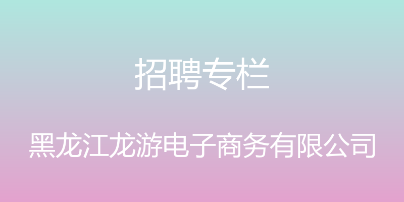 招聘专栏 - 黑龙江龙游电子商务有限公司