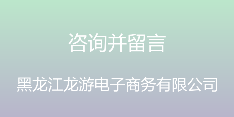 咨询并留言 - 黑龙江龙游电子商务有限公司