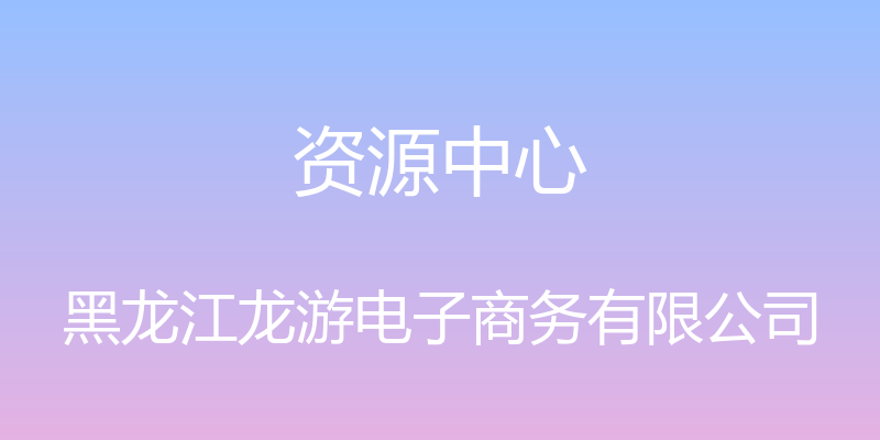 资源中心 - 黑龙江龙游电子商务有限公司